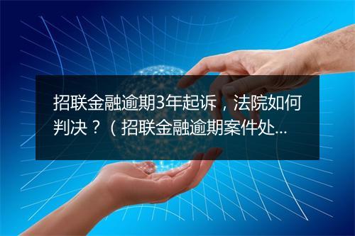 招联金融逾期3年起诉，法院如何判决？（招联金融逾期案件处理细节解析）