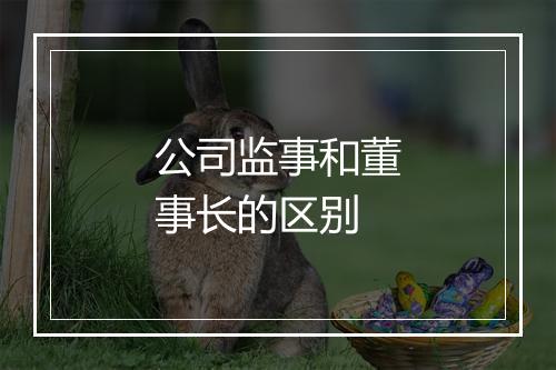 公司监事和董事长的区别