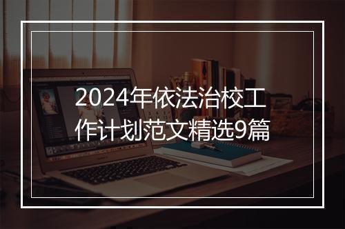 2024年依法治校工作计划范文精选9篇