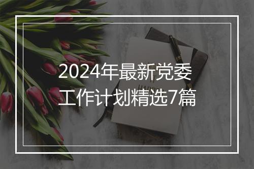 2024年最新党委工作计划精选7篇
