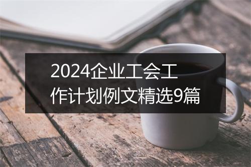 2024企业工会工作计划例文精选9篇