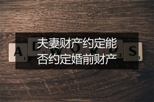 夫妻财产约定能否约定婚前财产