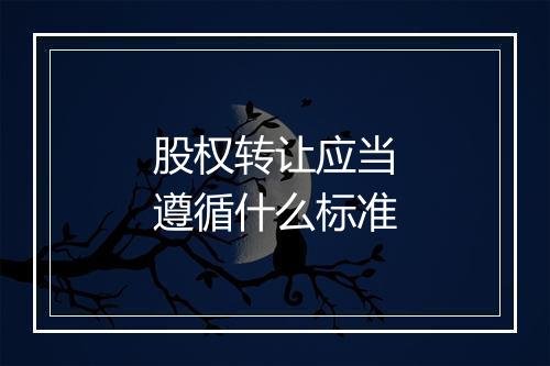股权转让应当遵循什么标准