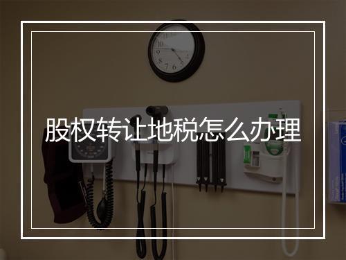 股权转让地税怎么办理