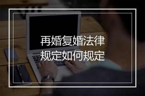 再婚复婚法律规定如何规定
