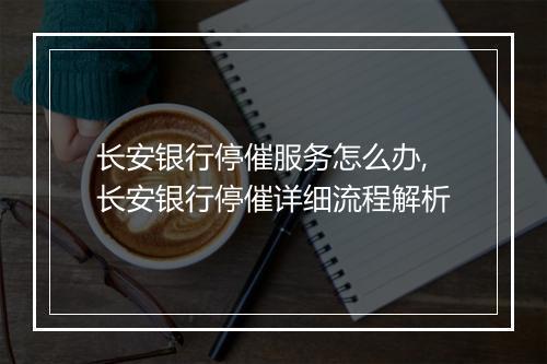 长安银行停催服务怎么办,长安银行停催详细流程解析