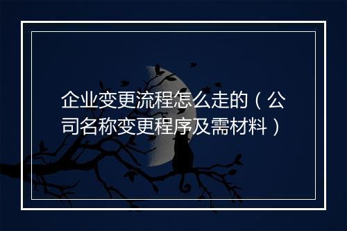 企业变更流程怎么走的（公司名称变更程序及需材料）
