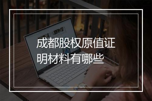成都股权原值证明材料有哪些
