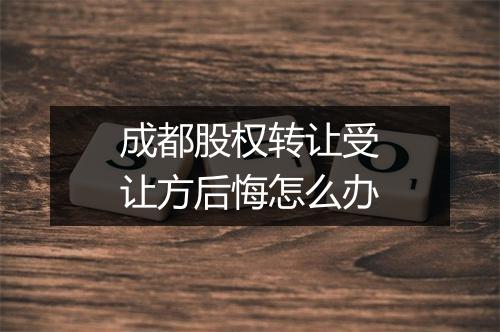 成都股权转让受让方后悔怎么办