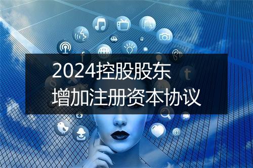 2024控股股东增加注册资本协议