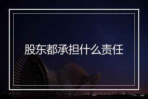 股东都承担什么责任