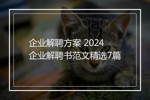 企业解聘方案 2024企业解聘书范文精选7篇