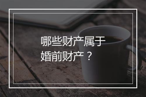 哪些财产属于婚前财产？