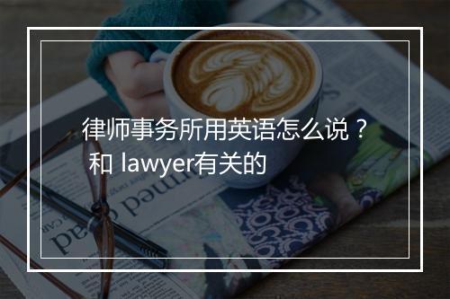 律师事务所用英语怎么说？ 和 lawyer有关的