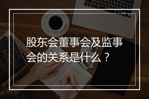股东会董事会及监事会的关系是什么？