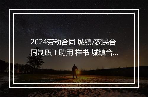 2024劳动合同 城镇/农民合同制职工聘用 样书 城镇合同制职工和劳动合同制度用工