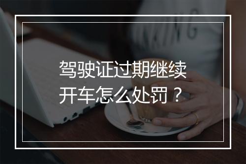 驾驶证过期继续开车怎么处罚？