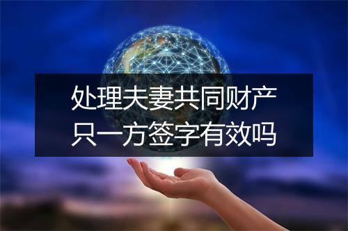 处理夫妻共同财产只一方签字有效吗