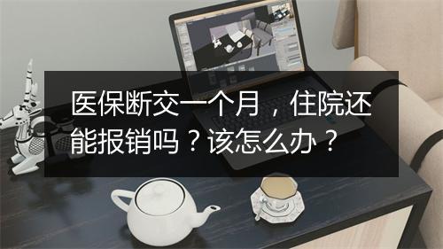 医保断交一个月，住院还能报销吗？该怎么办？