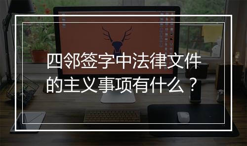 四邻签字中法律文件的主义事项有什么？