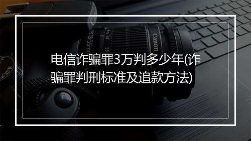电信诈骗罪3万判多少年(诈骗罪判刑标准及追款方法)