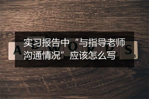 实习报告中“与指导老师沟通情况”应该怎么写