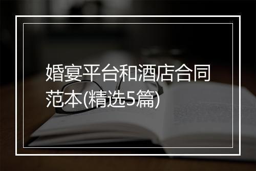 婚宴平台和酒店合同范本(精选5篇)