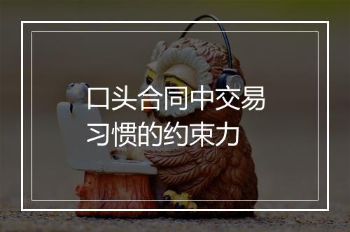口头合同中交易习惯的约束力