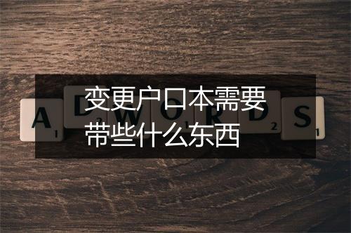 变更户口本需要带些什么东西