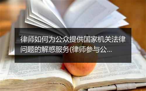 律师如何为公众提供国家机关法律问题的解惑服务(律师参与公共法律服务)