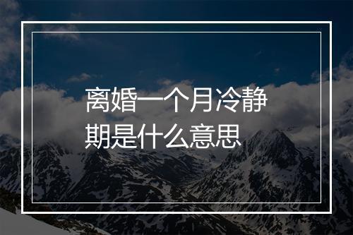 离婚一个月冷静期是什么意思