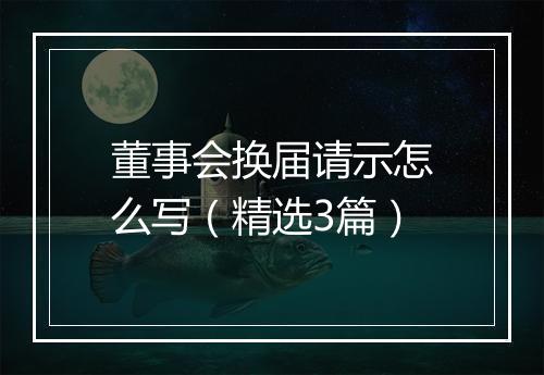 董事会换届请示怎么写（精选3篇）