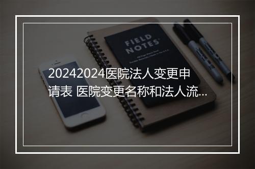 20242024医院法人变更申请表 医院变更名称和法人流程