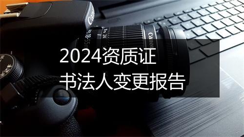 2024资质证书法人变更报告
