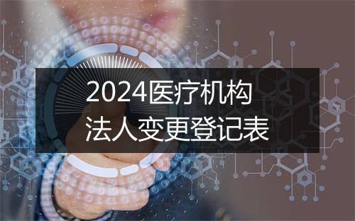 2024医疗机构法人变更登记表