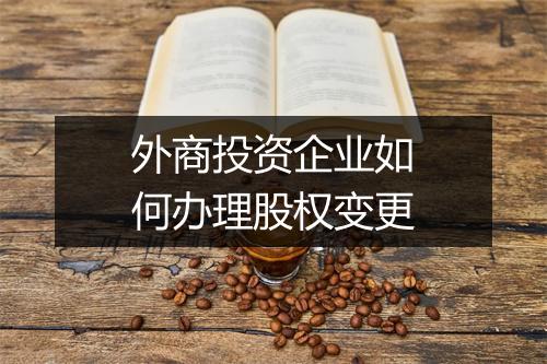 外商投资企业如何办理股权变更