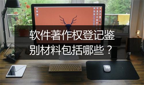 软件著作权登记鉴别材料包括哪些？