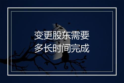 变更股东需要多长时间完成