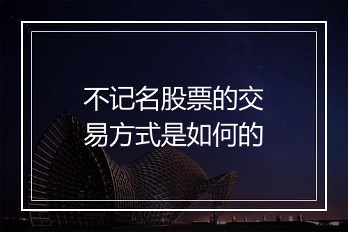 不记名股票的交易方式是如何的