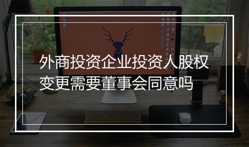 外商投资企业投资人股权变更需要董事会同意吗
