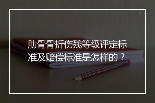 肋骨骨折伤残等级评定标准及赔偿标准是怎样的？