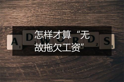 怎样才算“无故拖欠工资”