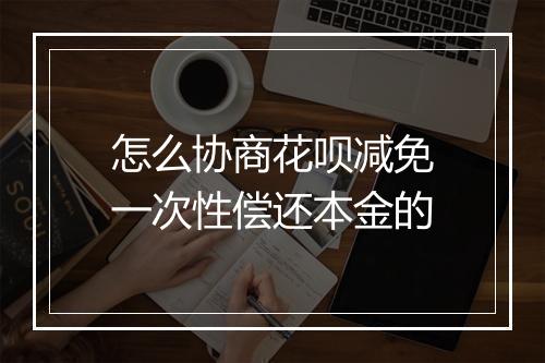 怎么协商花呗减免一次性偿还本金的
