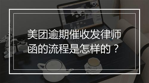 美团逾期催收发律师函的流程是怎样的？