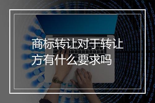 商标转让对于转让方有什么要求吗