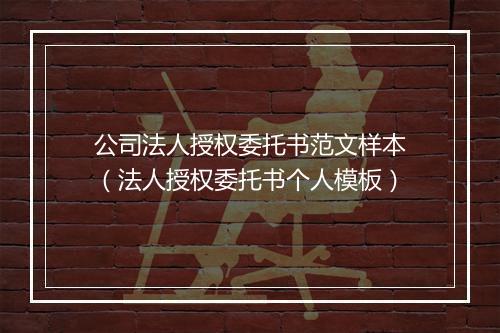 公司法人授权委托书范文样本（法人授权委托书个人模板）