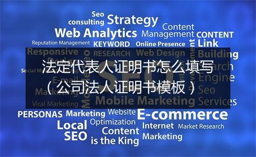 法定代表人证明书怎么填写（公司法人证明书模板）