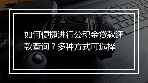 如何便捷进行公积金贷款还款查询？多种方式可选择