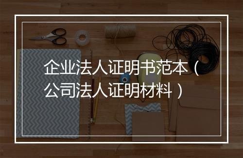 企业法人证明书范本（公司法人证明材料）