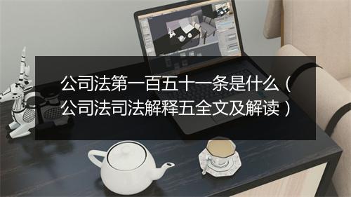 公司法第一百五十一条是什么（公司法司法解释五全文及解读）